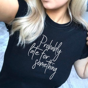 Probably Late For Something T-Shirt: Women&#39;s Slogan Tee