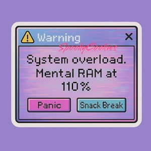 May include: A blue and pink pixelated warning message with the text "Warning" and "System overload. Mental RAM at 110%". The message has two buttons: "Panic" and "Snack Break".