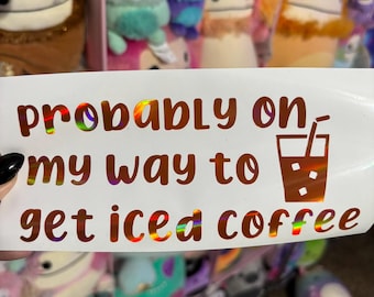 Holographic "Probably On My Way to Get Iced Coffee" Sticker Decal