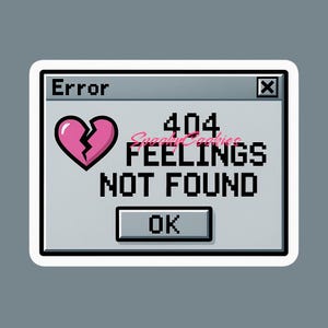 May include: A sticker featuring a computer error message. The message reads "Error" at the top, with a broken pink heart and the text "404 FEELINGS NOT FOUND." An "OK" button is at the bottom. The background is gray.