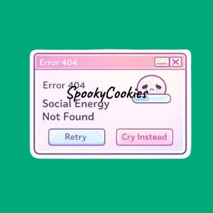 May include: A sticker featuring a pink and white computer error message that reads "Error 404 Social Energy Not Found." The sticker includes a sad ghost graphic and the options "Retry" and "Cry Instead."