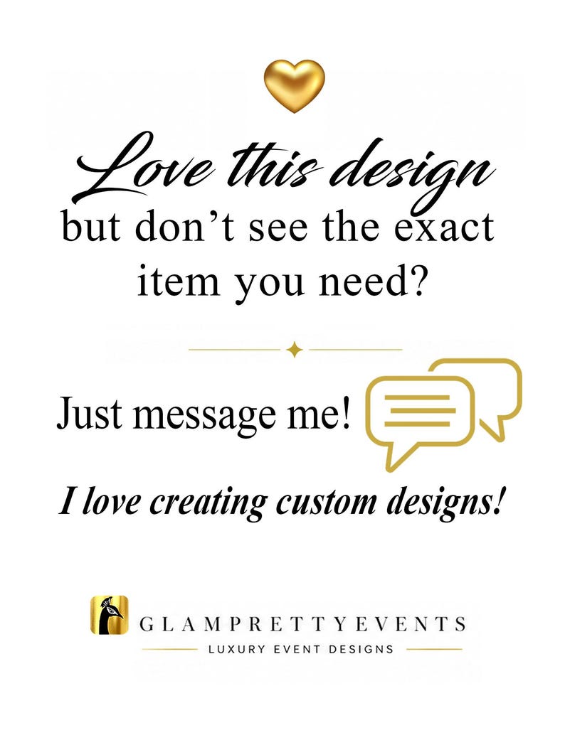 Peut inclure: Un graphique blanc avec une ic&ocirc;ne de c&oelig;ur dor&eacute; et le texte : Love this design but don't see the exact item you need? Just message me! I love creating custom designs! Inclut une ic&ocirc;ne de bulle de dialogue dor&eacute;e et le logo GlamPrettyEvents.
