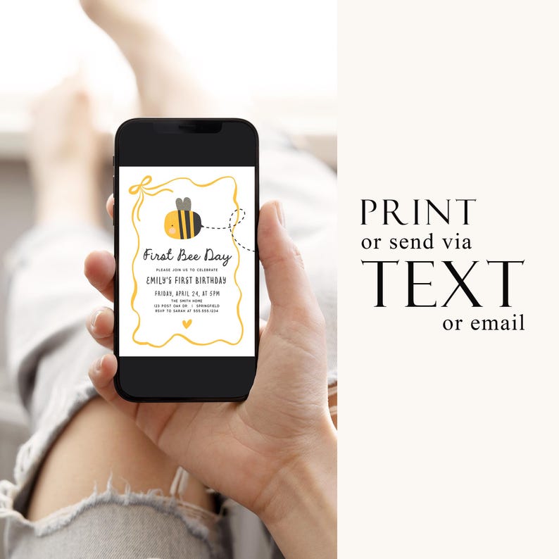 May include: A smartphone displays a "First Bee Day" invitation with a yellow and black bee illustration. The invitation includes the text "Emily's First Birthday" and event details. The phone is held in a hand, with the text "Print or send via TEXT or email" on the right.