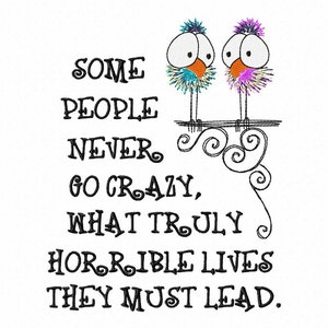 May include: A black and white illustration of two birds with large eyes and colorful feathers. The birds are perched on a branch with a whimsical design. The text "Some people never go crazy, what truly horrible lives they must lead." is written below the birds.