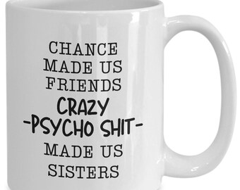 Chance Made Us Friends Crazy Psycho Shit Made Us Sisters Sarcastic Coffee Mug Funny Gift Ideas for Friend Bff Best Friends