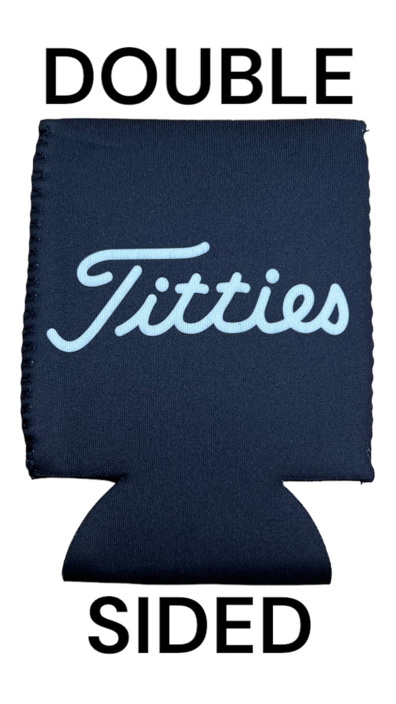 May include: A black neoprene can cooler with the text "Titties" in white cursive lettering. The cooler is labeled "DOUBLE SIDED".