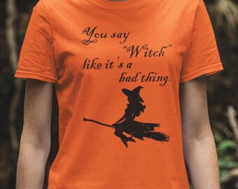 Funny Halloween Shirt, Witch Graphic Tee, Spooky Season T-shirt, Wiccan Pagan Gift Witchy Tshirt, “You say Witch like it's a bad thing” Top