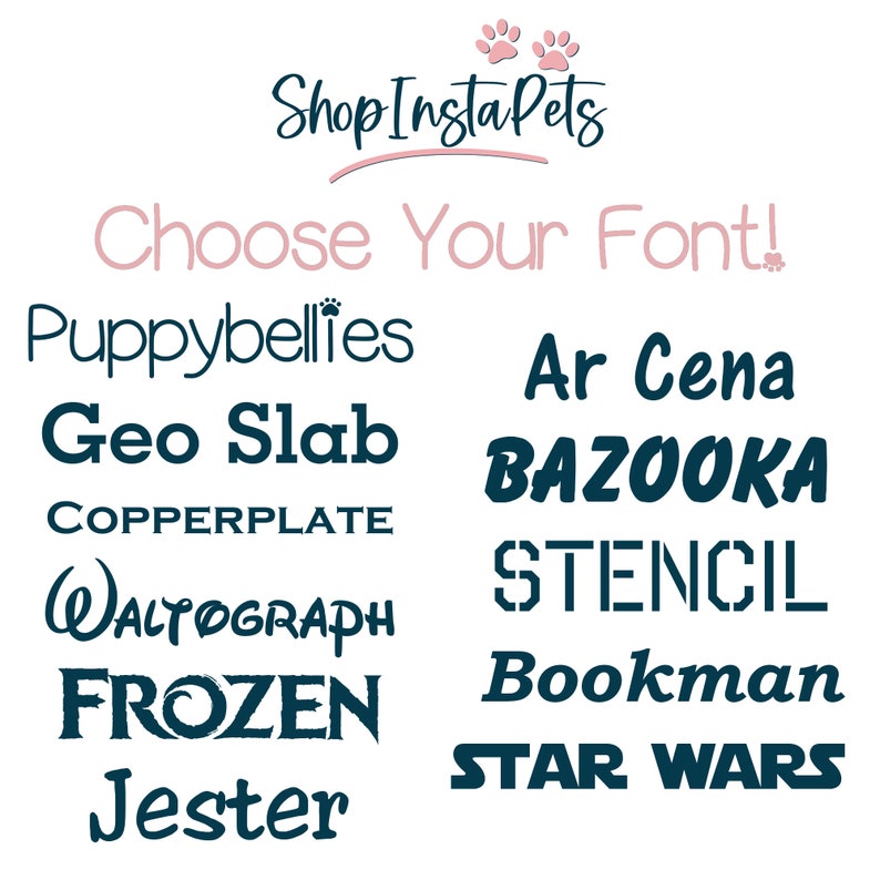May include: A list of different fonts in blue text on a white background. The text reads "Shop Insta Pets" and "Choose Your Font!"  The fonts include Puppybellies, Geo Slab, COPPERPLATE, WALTOGRAPH, FROZEN, Jester, Ar Cena, BAZOOKA, STENCIL, Bookman, and STAR WARS.