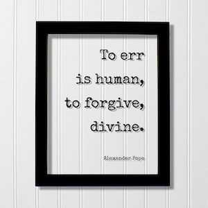Puede incluir: Un marco rectangular negro que contiene una impresión blanca con el texto negro estilo máquina de escribir: To err is human, to forgive, divine. El nombre Alexander Pope está impreso en letras negras más pequeñas en la esquina inferior.