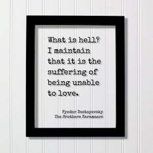 K&ouml;nnte beinhalten: Schwarz gerahmter Druck mit wei&szlig;em Hintergrund und schwarzem Text. Der Text lautet "What is hell? I maintain that it is the suffering of being unable to love." Der Text wird Fyodor Dostojewski, Die Br&uuml;der Karamasow, zugeschrieben.