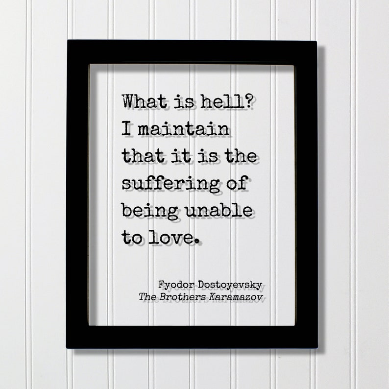 K&ouml;nnte beinhalten: Schwarz gerahmter Druck mit wei&szlig;em Hintergrund und schwarzem Text. Der Text lautet "What is hell? I maintain that it is the suffering of being unable to love." Der Text wird Fyodor Dostojewski, Die Br&uuml;der Karamasow, zugeschrieben.