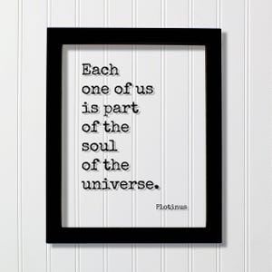 May include: A black rectangular frame containing a white print with the black typewriter-style text: Each one of us is part of the soul of the universe. The name Plotinus is printed in the bottom right corner of the white paper background.