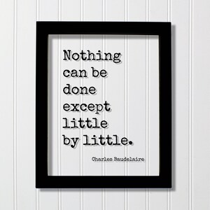 Puede incluir: Un marco rectangular negro que contiene una impresión blanca con el texto negro estilo máquina de escribir: Nothing can be done except little by little. El nombre Charles Baudelaire está impreso en una fuente más pequeña abajo.