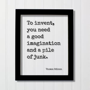 May include: A black rectangular frame containing a white print with the black typewriter-style text: To invent, you need a good imagination and a pile of junk. The name Thomas Edison is printed in smaller black text at the bottom right corner.