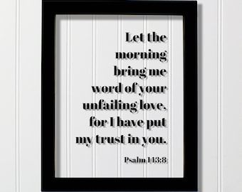 Psalm 143:8 - Let the morning bring me word of your unfailing love for I have put my trust in you - Floating Scripture Frame - Bible Verse