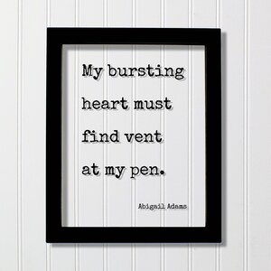 Abigail Adams - Floating Quote - My bursting heart must find vent at my pen - Writing Writer Author Journalist Poet Gift Present Journaling