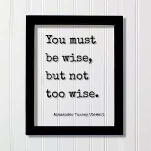 Alexander Turney Stewart - Floating Quote - You must be wise but not too wise - Wisdom Philosophy Gift for Philosopher Teacher Academic