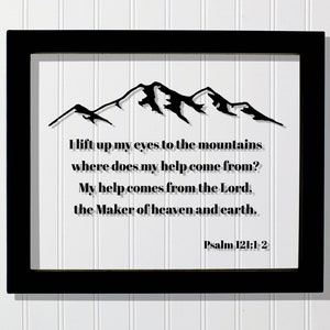 Psalm 121:1-2 - I lift up my eyes to the mountains where does my help come from? My help comes from the Lord, the Maker of heaven and earth
