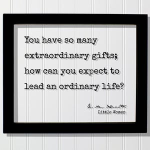 Louisa May Alcott - Little Women - You have so many extraordinary gifts how can you expect to lead an ordinary life? Special Floating Quote