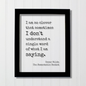 May include: A black rectangular frame containing a white print with the black typewriter-style text: I am so clever that sometimes I don't understand a single word of what I am saying. Oscar Wilde, The Remarkable Rocket is printed below.