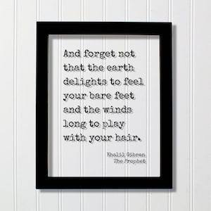 Khalil Gibran - Profeten citat - Och glöm inte att jorden njuter av att känna dina bara fötter och vindarna längtar efter att leka med ditt hår.