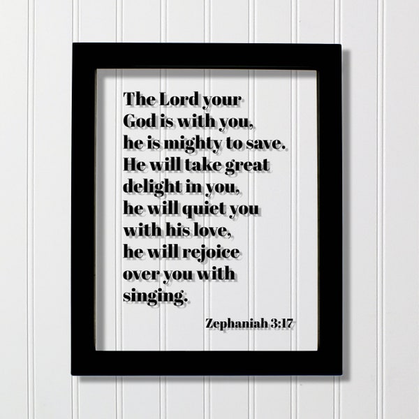 Zephaniah 3:17 - The Lord your God is with you he is mighty to save will take great delight in you quiet with his love rejoice over singing