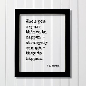 Op de afbeelding: Een ingelijste print met een zwarte lijst en witte achtergrond. De print bevat de quote "When you expect things to happen - strangely enough - they do happen." van J.P. Morgan, in een lettertype dat op een typemachine lijkt.