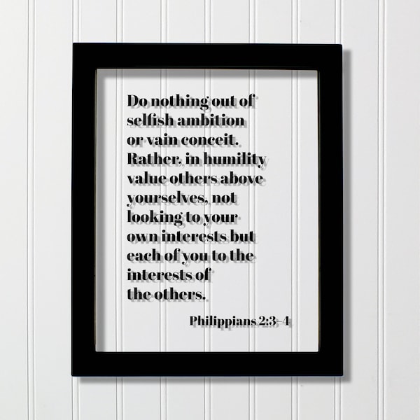 Philippians 2:3–4 - Do nothing out of selfish ambition vain conceit humility value others above yourselves not looking to your own interests