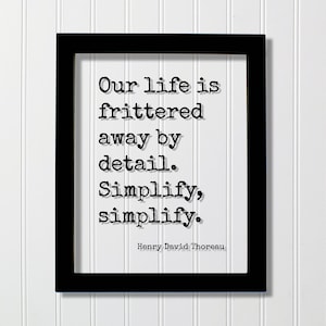May include: Black framed print with a white background and a quote by Henry David Thoreau: "Our life is frittered away by detail. Simplify, simplify."