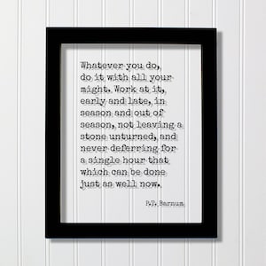 Puede incluir: Impresión enmarcada en negro con fondo blanco y texto negro. El texto dice "Hagas lo que hagas, hazlo con todas tus fuerzas. Trabaja en ello, temprano y tarde, en temporada y fuera de temporada, sin dejar piedra sin mover, y sin posponer nunca una sola hora lo que se puede hacer igual de bien ahora." El texto está firmado "P.T. Barnum".