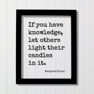 May include: A framed print with a black border and white background. The print features the quote "If you have knowledge, let others light their candles in it." by Margaret Fuller, in a typewriter-style font.
