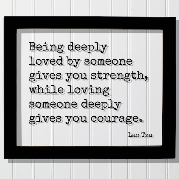 Lao Tzu - Floating Quote - Being deeply loved by someone gives you strength while loving someone courage - Romantic Gift Anniversary Frame