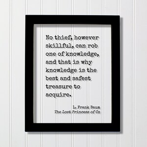 L. Frank Baum - No thief, however skillful, can rob one of knowledge, and that is why knowledge is the best and safest treasure to acquire
