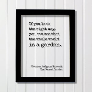 Frances Hodgson Burnett - The Secret Garden - If you look the right way, you can see that the whole world is a garden. Gardening Green Thumb