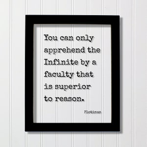 May include: Black framed print with a white background and a quote in black text: "You can only apprehend the Infinite by a faculty that is superior to reason."  The quote is attributed to Plotinus.