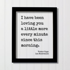 Victor Hugo - Les Misérables - Quote - I have been loving you a little more every minute since this morning - Love Romantic Anniversary