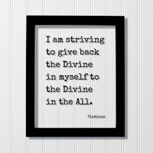 May include: A black rectangular frame containing a white print with the black typewriter-style text: I am striving to give back the Divine in myself to the Divine in the All. The name Plotinus is printed in the bottom right corner of the white paper.