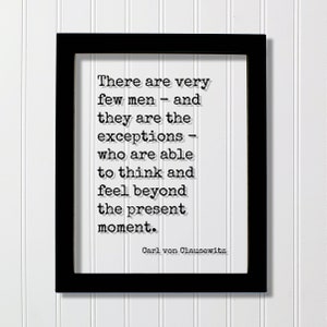May include: Black and white framed print with a quote by Carl von Clausewitz: "There are very few men - and they are the exceptions - who are able to think and feel beyond the present moment."