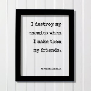 Abraham Lincoln - I destroy my enemies when I make them my friends - Floating Quote - Friendship Gift Inspirational Motivational Modern
