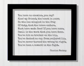 Charles Mackay - Quote - You have no enemies you say He who has mingled in the fray Of duty that the brave endure Must have made foes