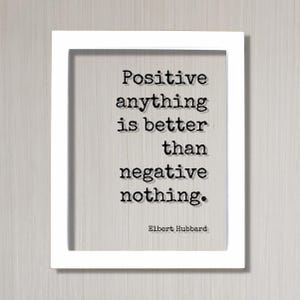 Elbert Hubbard - Floating Quote - Positive anything is better than negative nothing - Happiness Happy Mindset Meditation Mental Attitude White