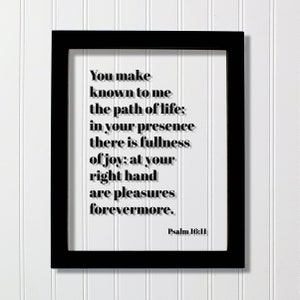 Psalm 16:11 - You make known to me the path of life in your presence there is fullness of joy at your right hand are pleasures forevermore