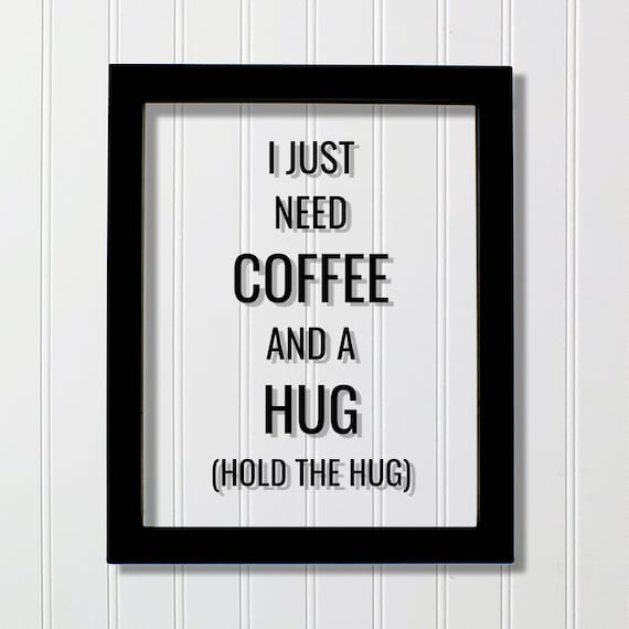 Funny Coffee Quote - I just need coffee and a hug (hold the hug) - Coffee Drinker Lover - Office Poster - Caffeine Subversive Humor Modern