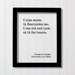 May include: A black framed print with a white background and black text. The text reads "I like work: it fascinates me. I can sit and look at it for hours."  The author's name, Jerome K. Jerome, and the book title, Three Men in a Boat, are printed below the quote.
