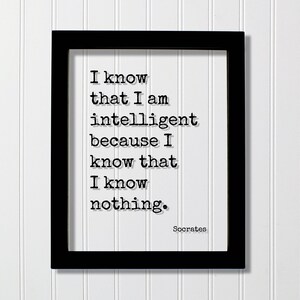 May include: A black rectangular frame containing a white print with the black typewriter-style text: I know that I am intelligent because I know that I know nothing. The name Socrates is printed in the bottom right corner of the white paper.
