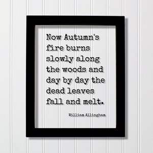 May include: A framed print with a black frame and a white background. The text reads "Now Autumn's fire burns slowly along the woods and day by day the dead leaves fall and melt." The author's name, William Allingham, is below the text.