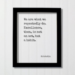 Puede incluir: Un marco rectangular negro que contiene una impresión blanca con el texto negro estilo máquina de escribir: We are what we repeatedly do. Excellence, then, is not an act, but a habit. El nombre Aristotle está impreso en la esquina inferior.