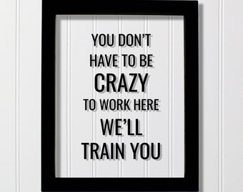 Vous n'avez pas besoin d'être fou pour travailler ici, nous vous formerons - Citation flottante amusante - Décoration de bureau sur le lieu de travail Travail Employé Vendeur