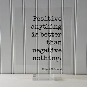 Elbert Hubbard - Floating Quote - Positive anything is better than negative nothing - Happiness Happy Mindset Meditation Mental Attitude None (Table Stand)