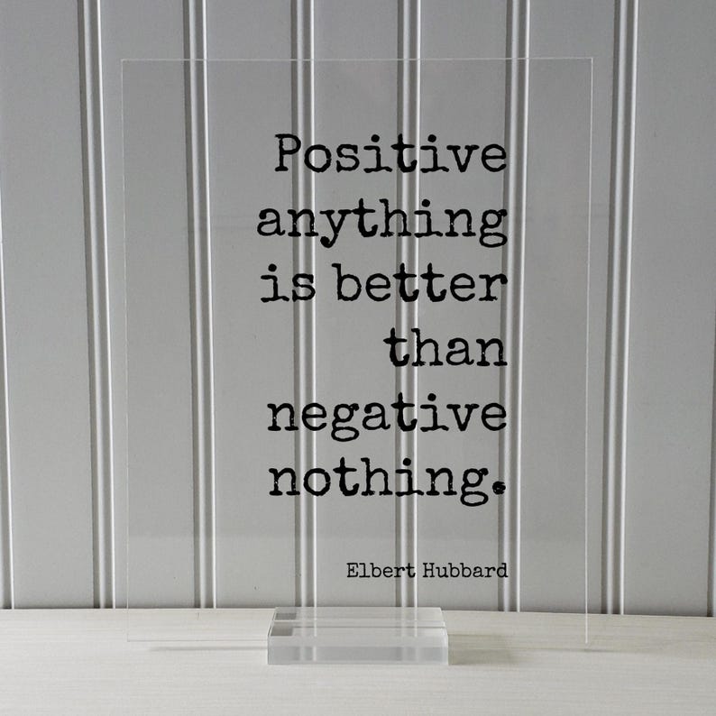 Elbert Hubbard - Floating Quote - Positive anything is better than negative nothing - Happiness Happy Mindset Meditation Mental Attitude None (Table Stand)